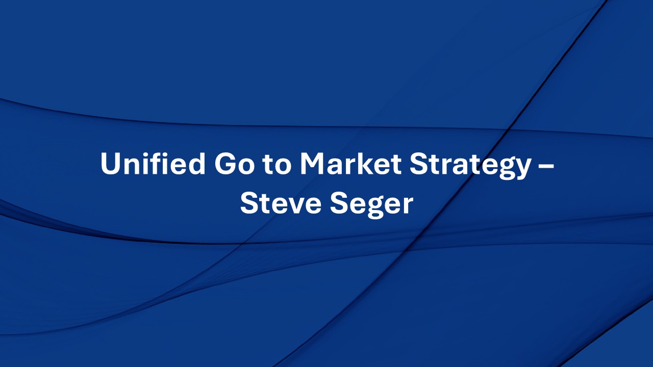 Unified Go to Market Strategy – Steve Seger
